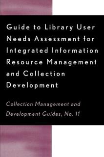 Guide to Library User Needs Assessment for Integrated Information Resource: Management and Collection Development