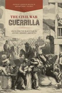 The Civil War Guerrilla: Unfolding the Black Flag in History, Memory, and Myth