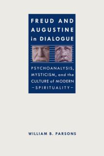 Freud and Augustine in Dialogue: Psychoanalysis, Mysticism, and the Culture of Modern Spirituality