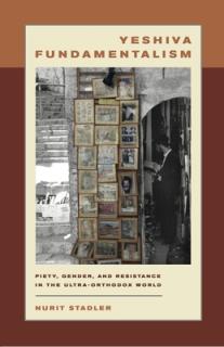 Yeshiva Fundamentalism: Piety, Gender, and Resistance in the Ultra-Orthodox World