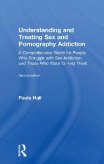 Understanding and Treating Sex and Pornography Addiction: A comprehensive guide for people who struggle with sex addiction and those who want to help