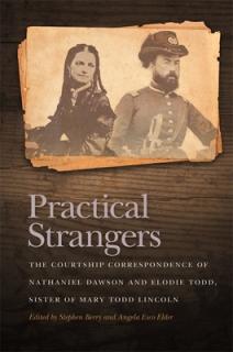 Practical Strangers: The Courtship Correspondence of Nathaniel Dawson and Elodie Todd, Sister of Mary Todd Lincoln