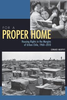 For a Proper Home: Housing Rights in the Margins of Urban Chile, 1960-2010