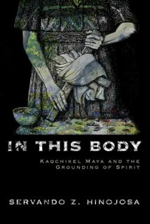 In This Body: Kaqchikel Maya and the Grounding of Spirit