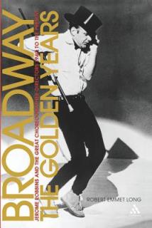 Broadway, the Golden Years: Jerome Robbins and the Great Choreographer-Directors, 1940 to the Present