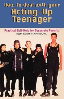 How to Deal With Your Acting-Up Teenager: Practical Help for Desperate Parents