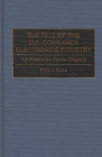 The Fall of the U.S. Consumer Electronics Industry: An American Trade Tragedy