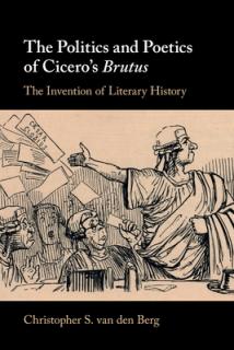 The Politics and Poetics of Cicero's Brutus: The Invention of Literary History