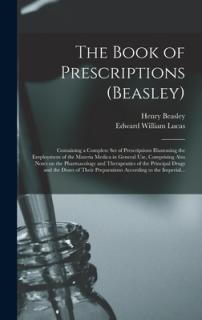 The Book of Prescriptions (Beasley): Containing a Complete Set of Prescriptions Illustrating the Employment of the Materia Medica in General Use, Comp