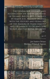 The Genealogy, History, and Alliances of the American House of Delano, 1621 to 1899. Compiled by Major Joel Andrew Delano, With the History and Herald