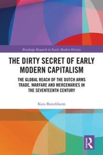 The Dirty Secret of Early Modern Capitalism: The Global Reach of the Dutch Arms Trade, Warfare and Mercenaries in the Seventeenth Century