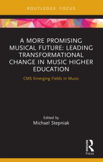 A More Promising Musical Future: Leading Transformational Change in Music Higher Education: CMS Emerging Fields in Music