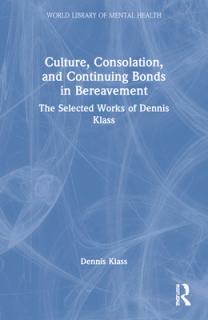 Culture, Consolation, and Continuing Bonds in Bereavement: The Selected Works of Dennis Klass