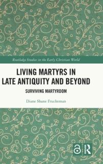 Living Martyrs in Late Antiquity and Beyond: Surviving Martyrdom
