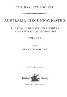 Australia Circumnavigated. The Voyage of Matthew Flinders in HMS Investigator, 1801-1803 / Volume I: The Voyage of Matthew Flinders in HMS Investigato