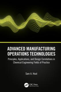 Advanced Manufacturing Operations Technologies: Principles, Applications, and Design Correlations in Chemical Engineering Fields of Practice