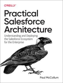 Practical Salesforce Architecture: Understanding and Deploying the Salesforce Ecosystem for the Enterprise