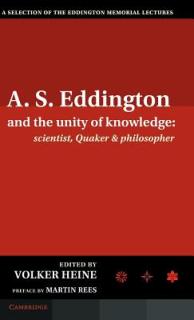 A.S. Eddington and the Unity of Knowledge: Scientist, Quaker and Philosopher: A Selection of the Eddington Memorial Lectures with a Preface by Lord Ma