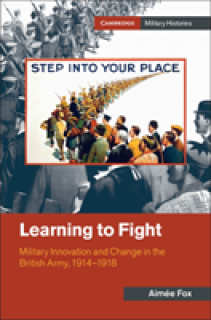 Learning to Fight: Military Innovation and Change in the British Army, 1914-1918