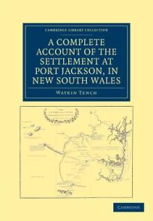 A Complete Account of the Settlement at Port Jackson, in New South Wales: Including an Accurate Description of the Situation of the Colony, of the Nat