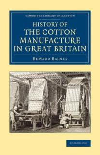 History of the Cotton Manufacture in Great Britain: With a Notice of Its Early History in the East, and in All the Quarters of the Globe