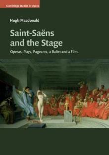 Saint-Sans and the Stage: Operas, Plays, Pageants, a Ballet and a Film