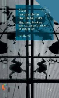 Class Inequality in the Global City: Migrants, Workers and Cosmopolitanism in Singapore