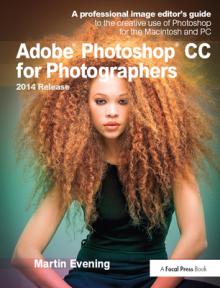 Adobe Photoshop CC for Photographers, 2014 Release: A Professional Image Editor's Guide to the Creative Use of Photoshop for the Macintosh and PC