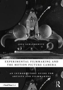 Experimental Filmmaking and the Motion Picture Camera: An Introductory Guide for Artists and Filmmakers