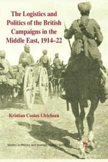 The Logistics and Politics of the British Campaigns in the Middle East, 1914-22