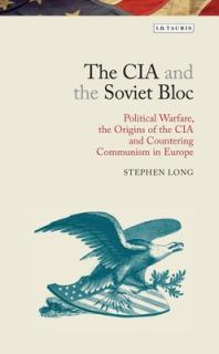 The CIA and the Soviet Bloc: Political Warfare, the Origins of the CIA and Countering Communism in Europe