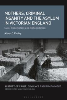 Mothers, Criminal Insanity and the Asylum in Victorian England: Cure, Redemption and Rehabilitation