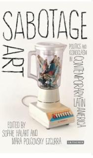 Sabotage Art: Politics and Iconoclasm in Contemporary Latin America