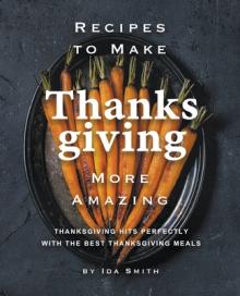 Recipes to Make Thanksgiving More Amazing: Thanksgiving Hits Perfectly with the Best Thanksgiving Meals