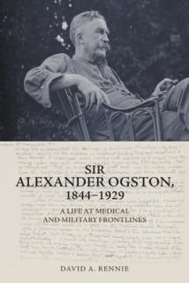 Sir Alexander Ogston, 1844-1929: A Life at Medical and Military Frontlines