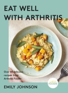 Eat Well with Arthritis: Over 85 Delicious Recipes from Arthritis Foodie
