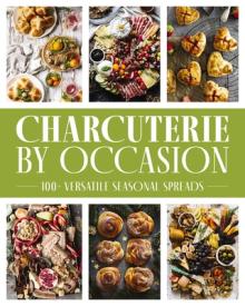 Charcuterie by Occasion: 50 Versatile Seasonal Spreads