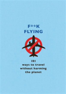 F**k Flying: 101 Eco-Friendly Ways to Travel