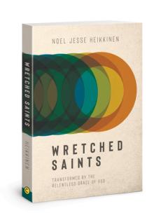 Wretched Saints: Transformed by the Relentless Grace of God