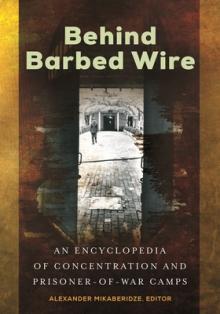 Behind Barbed Wire: An Encyclopedia of Concentration and Prisoner-of-War Camps