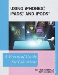 Using iPhones, iPads, and iPods: A Practical Guide for Librarians