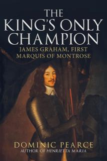 The King's Only Champion: James Graham, First Marquess of Montrose