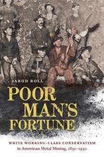 Poor Man's Fortune: White Working-Class Conservatism in American Metal Mining, 1850-1950