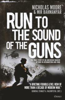 Run to the Sound of the Guns: The True Story of an American Ranger at War in Afghanistan and Iraq