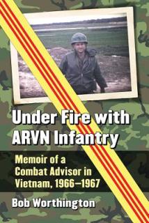 Under Fire with ARVN Infantry: Memoir of a Combat Advisor in Vietnam, 1966-1967