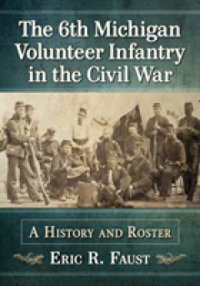 The 6th Michigan Volunteer Infantry in the Civil War: A History and Roster