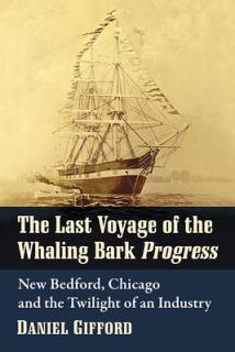 The Last Voyage of the Whaling Bark Progress: New Bedford, Chicago and the Twilight of an Industry