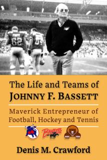 The Life and Teams of Johnny F. Bassett: Maverick Entrepreneur of North American Sports