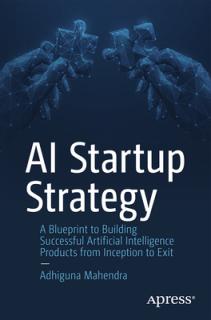 AI Startup Strategy: A Blueprint to Building Successful Artificial Intelligence Products from Inception to Exit