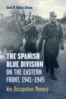 The Spanish Blue Division on the Eastern Front, 1941-1945: War, Occupation, Memory
